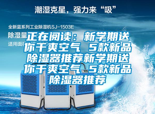 正在閱讀：新學(xué)期送你干爽空氣 5款新品除濕器推薦新學(xué)期送你干爽空氣 5款新品除濕器推薦