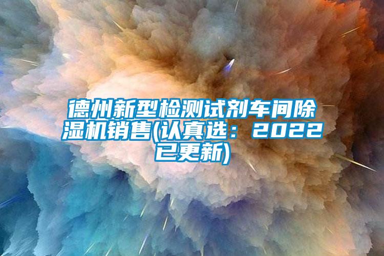 德州新型檢測試劑車間除濕機(jī)銷售(認(rèn)真選：2022已更新)