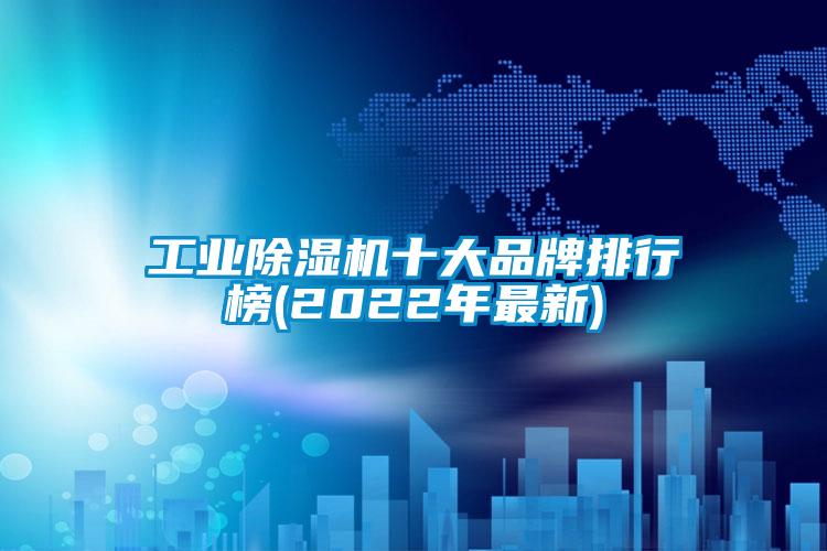 工業(yè)除濕機十大品牌排行榜(2022年最新)