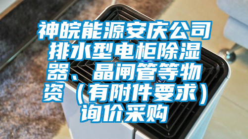 神皖能源安慶公司排水型電柜除濕器、晶閘管等物資（有附件要求）詢價(jià)采購(gòu)