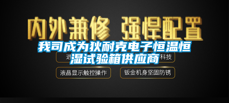 我司成為狄耐克電子恒溫恒濕試驗箱供應(yīng)商