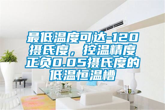 最低溫度可達-120攝氏度，控溫精度正負0.05攝氏度的低溫恒溫槽