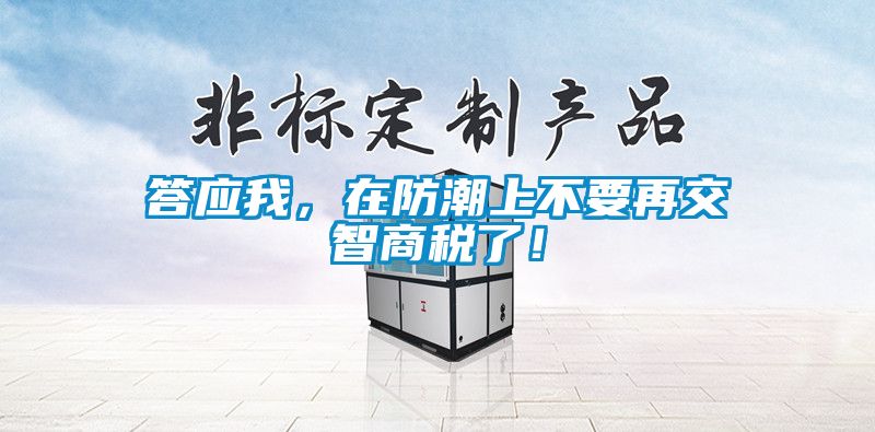 答應(yīng)我，在防潮上不要再交智商稅了！