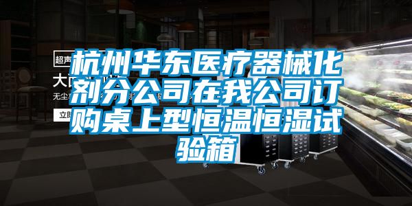 杭州華東醫(yī)療器械化劑分公司在我公司訂購桌上型恒溫恒濕試驗箱