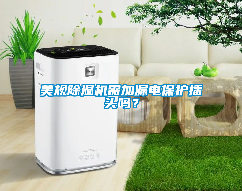 美規(guī)除濕機需加漏電保護插頭嗎？