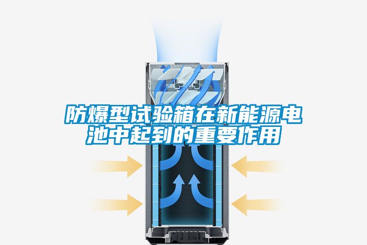 防爆型試驗(yàn)箱在新能源電池中起到的重要作用