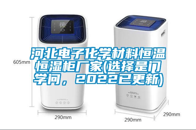 河北電子化學材料恒溫恒濕柜廠家(選擇是門學問，2022已更新)