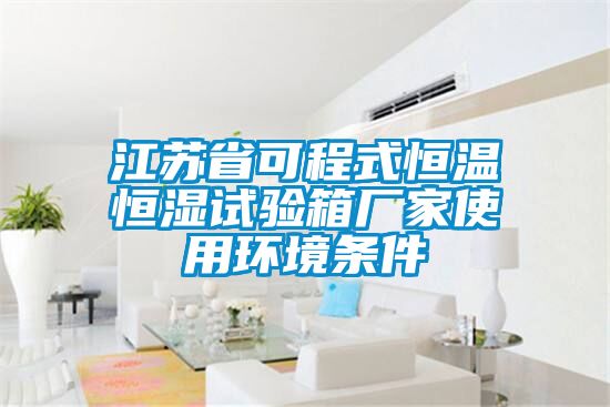 江蘇省可程式恒溫恒濕試驗(yàn)箱廠家使用環(huán)境條件