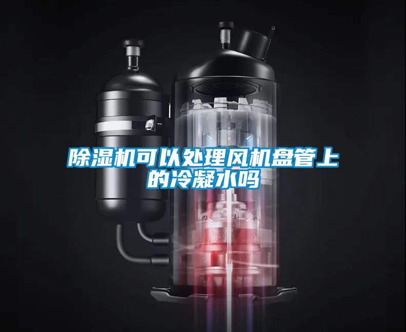 除濕機可以處理風(fēng)機盤管上的冷凝水嗎