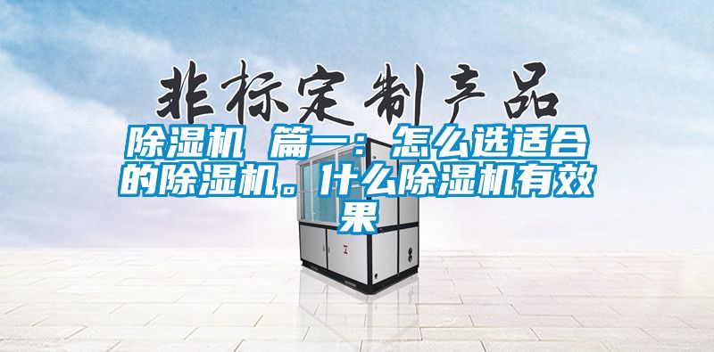 除濕機(jī) 篇一：怎么選適合的除濕機(jī)。什么除濕機(jī)有效果