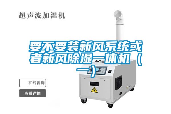 要不要裝新風(fēng)系統(tǒng)或者新風(fēng)除濕一體機(jī)（一）