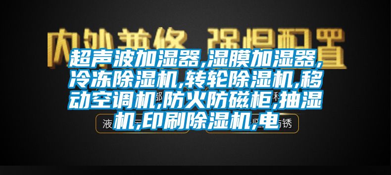 超聲波加濕器,濕膜加濕器,冷凍除濕機(jī),轉(zhuǎn)輪除濕機(jī),移動(dòng)空調(diào)機(jī),防火防磁柜,抽濕機(jī),印刷除濕機(jī),電