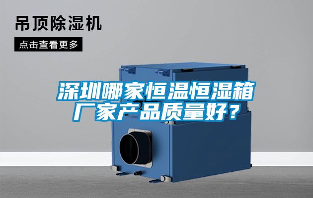 深圳哪家恒溫恒濕箱廠家產品質量好？