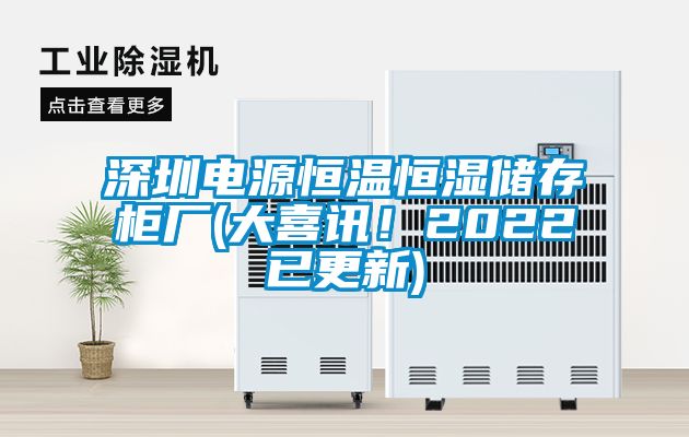 深圳電源恒溫恒濕儲存柜廠(大喜訊！2022已更新)