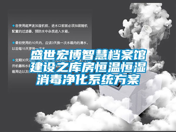 盛世宏博智慧檔案館建設(shè)之庫(kù)房恒溫恒濕消毒凈化系統(tǒng)方案