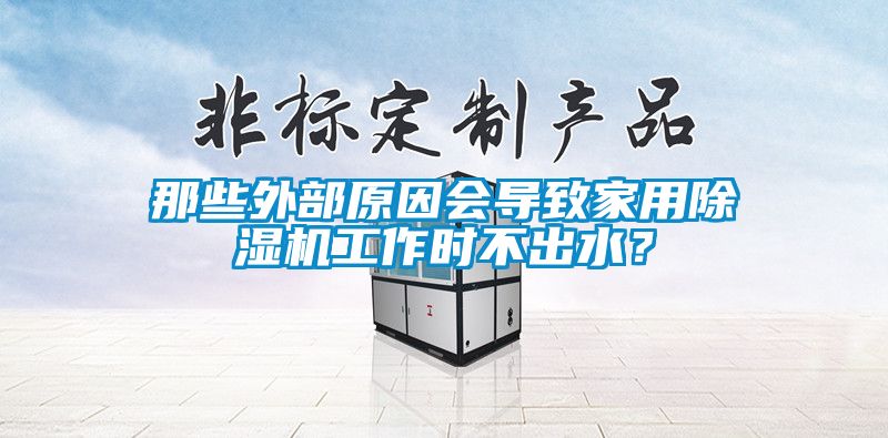 那些外部原因會(huì)導(dǎo)致家用除濕機(jī)工作時(shí)不出水？