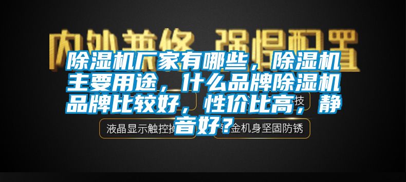 除濕機(jī)廠家有哪些，除濕機(jī)主要用途，什么品牌除濕機(jī)品牌比較好，性價(jià)比高，靜音好？