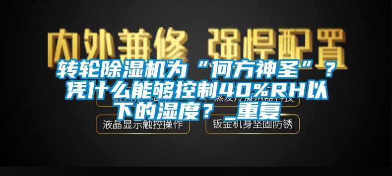 轉(zhuǎn)輪除濕機為“何方神圣”？憑什么能夠控制40%RH以下的濕度？_重復(fù)