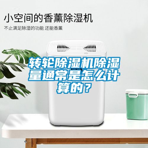 轉輪除濕機除濕量通常是怎么計算的？