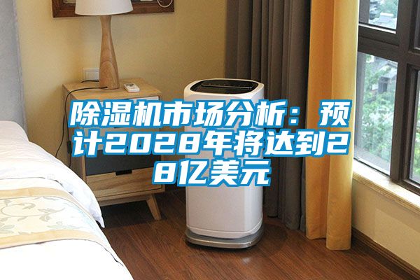 除濕機市場分析：預(yù)計2028年將達到28億美元