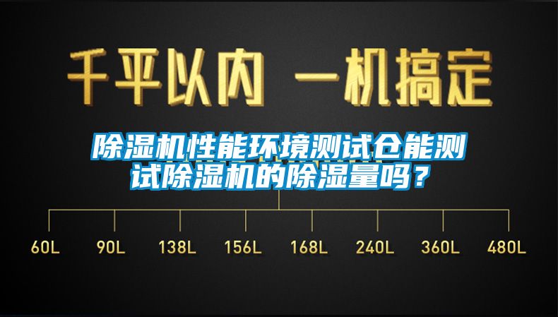 除濕機(jī)性能環(huán)境測(cè)試倉(cāng)能測(cè)試除濕機(jī)的除濕量嗎？