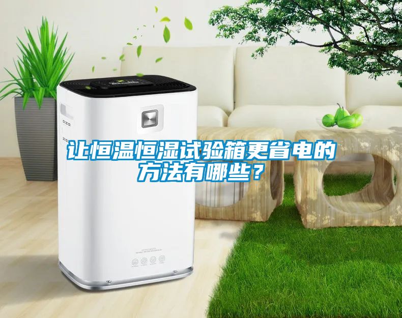 讓恒溫恒濕試驗(yàn)箱更省電的方法有哪些？