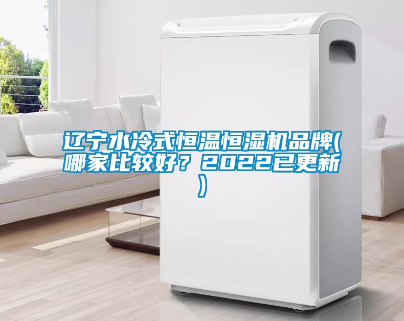 遼寧水冷式恒溫恒濕機(jī)品牌(哪家比較好？2022已更新)