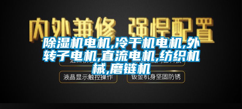 除濕機電機,冷干機電機,外轉(zhuǎn)子電機,直流電機,紡織機械,磨鏈機