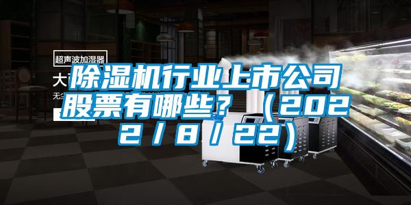 除濕機(jī)行業(yè)上市公司股票有哪些？（2022／8／22）