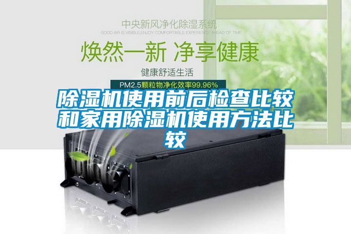 除濕機(jī)使用前后檢查比較和家用除濕機(jī)使用方法比較