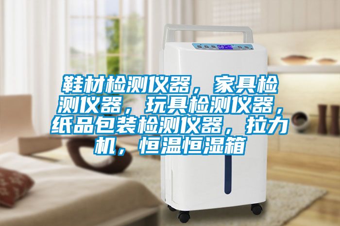 鞋材檢測(cè)儀器，家具檢測(cè)儀器，玩具檢測(cè)儀器，紙品包裝檢測(cè)儀器，拉力機(jī)，恒溫恒濕箱