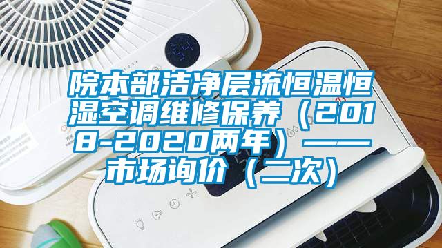 院本部潔凈層流恒溫恒濕空調(diào)維修保養(yǎng)（2018-2020兩年）——市場詢價(jià)（二次）