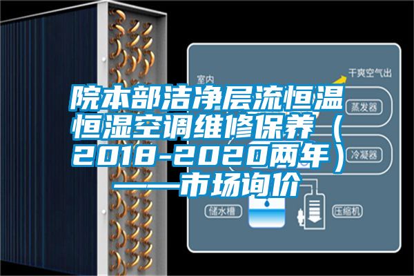 院本部潔凈層流恒溫恒濕空調(diào)維修保養(yǎng)（2018-2020兩年）——市場詢價(jià)