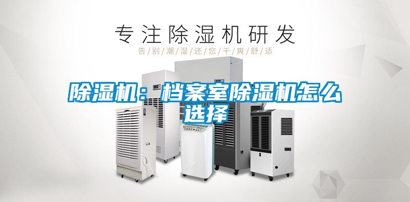 除濕機(jī)：檔案室除濕機(jī)怎么選擇