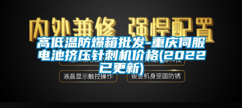 高低溫防爆箱批發(fā)-重慶伺服電池擠壓針刺機(jī)價格(2022已更新)